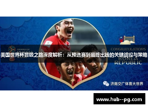 美国世界杯晋级之路深度解析：从预选赛到最终出线的关键战役与策略