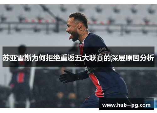 苏亚雷斯为何拒绝重返五大联赛的深层原因分析 苏亚雷斯为何拒绝重返五大联赛的深层原因分析