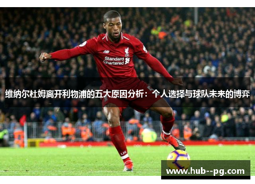 维纳尔杜姆离开利物浦的五大原因分析：个人选择与球队未来的博弈