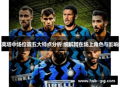 莫塔中场位置五大特点分析 细解其在场上角色与影响