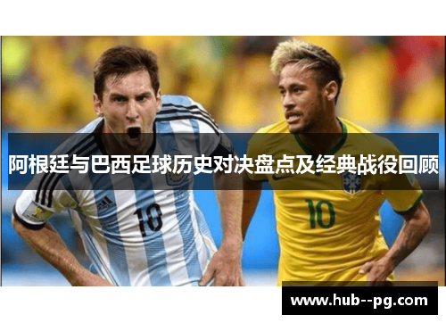 阿根廷与巴西足球历史对决盘点及经典战役回顾 阿根廷与巴西足球历史对决盘点及经典战役回顾