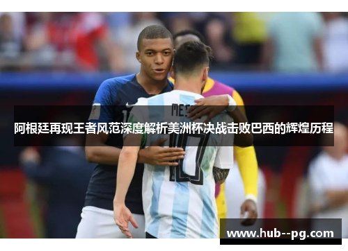 阿根廷再现王者风范深度解析美洲杯决战击败巴西的辉煌历程 阿根廷再现王者风范深度解析美洲杯决战击败巴西的辉煌历程