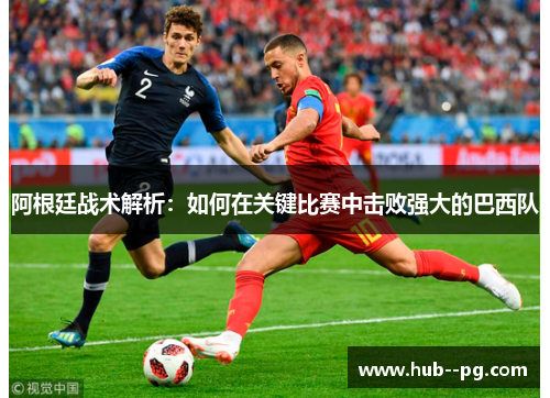 阿根廷战术解析:如何在关键比赛中击败强大的巴西队 阿根廷战术解析:如何在关键比赛中击败强大的巴西队