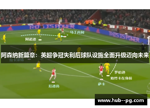 阿森纳新篇章:英超争冠失利后球队设施全面升级迈向未来 阿森纳新篇章:英超争冠失利后球队设施全面升级迈向未来