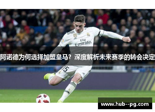 阿诺德为何选择加盟皇马？深度解析未来赛季的转会决定