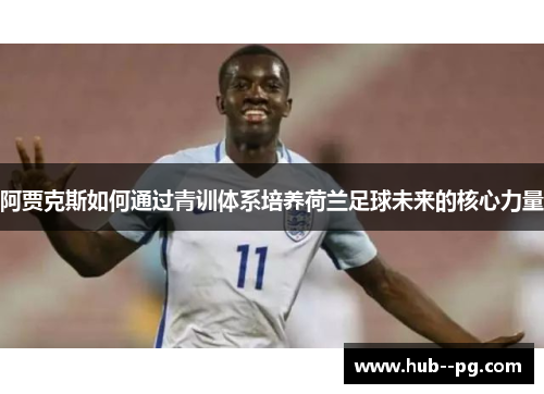 阿贾克斯如何通过青训体系培养荷兰足球未来的核心力量