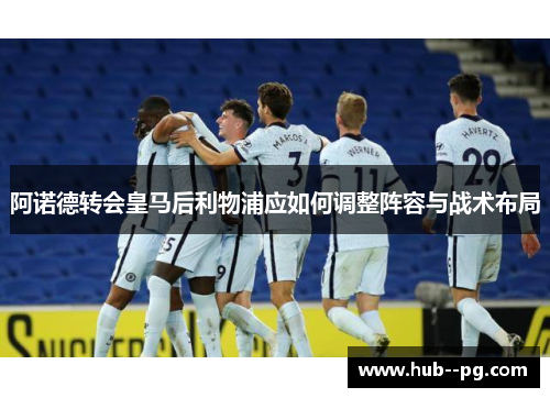 阿诺德转会皇马后利物浦应如何调整阵容与战术布局