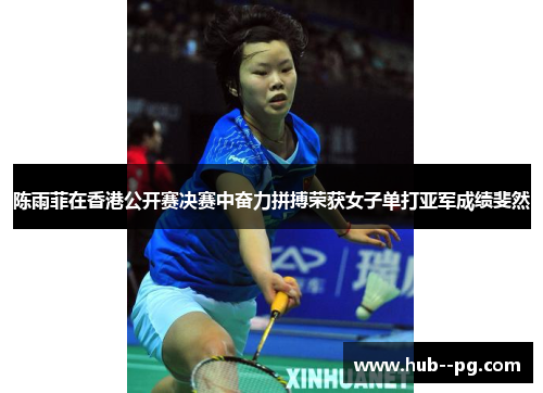 陈雨菲在香港公开赛决赛中奋力拼搏荣获女子单打亚军成绩斐然 陈雨菲在香港公开赛决赛中奋力拼搏荣获女子单打亚军成绩斐然