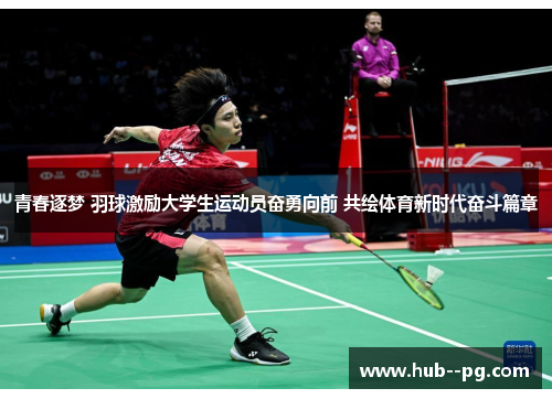 青春逐梦 羽球激励大学生运动员奋勇向前 共绘体育新时代奋斗篇章 青春逐梦 羽球激励大学生运动员奋勇向前 共绘体育新时代奋斗篇章