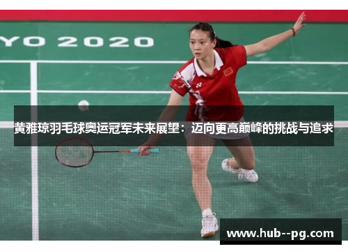 黄雅琼羽毛球奥运冠军未来展望：迈向更高巅峰的挑战与追求