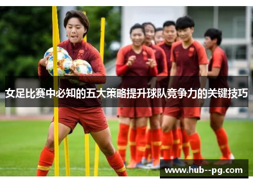 女足比赛中必知的五大策略提升球队竞争力的关键技巧 女足比赛中必知的五大策略提升球队竞争力的关键技巧