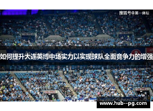 如何提升大连英博中场实力以实现球队全面竞争力的增强 如何提升大连英博中场实力以实现球队全面竞争力的增强