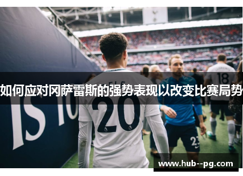 如何应对冈萨雷斯的强势表现以改变比赛局势 如何应对冈萨雷斯的强势表现以改变比赛局势