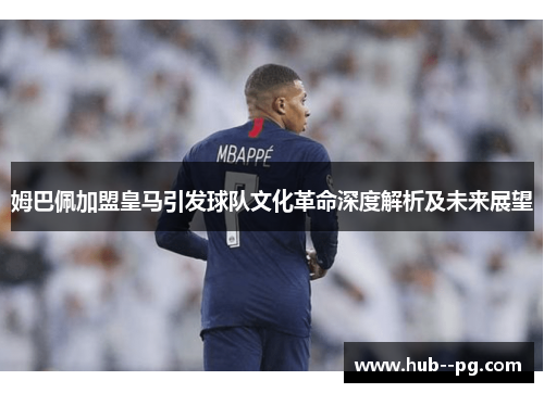 姆巴佩加盟皇马引发球队文化革命深度解析及未来展望