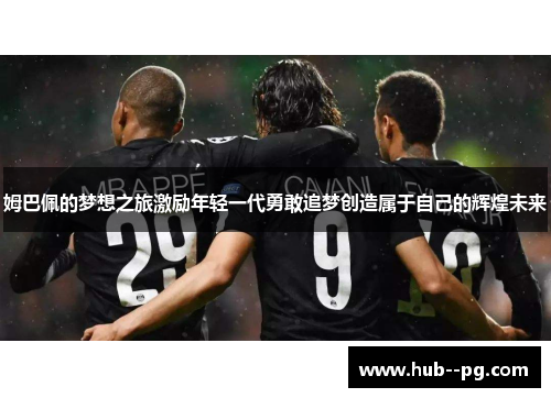 姆巴佩的梦想之旅激励年轻一代勇敢追梦创造属于自己的辉煌未来 姆巴佩的梦想之旅激励年轻一代勇敢追梦创造属于自己的辉煌未来