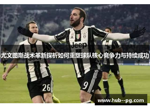 尤文图斯战术革新探析如何重塑球队核心竞争力与持续成功