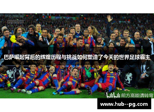 巴萨崛起背后的辉煌历程与挑战如何塑造了今天的世界足球霸主