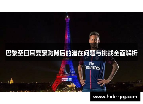 巴黎圣日耳曼豪购背后的潜在问题与挑战全面解析 巴黎圣日耳曼豪购背后的潜在问题与挑战全面解析