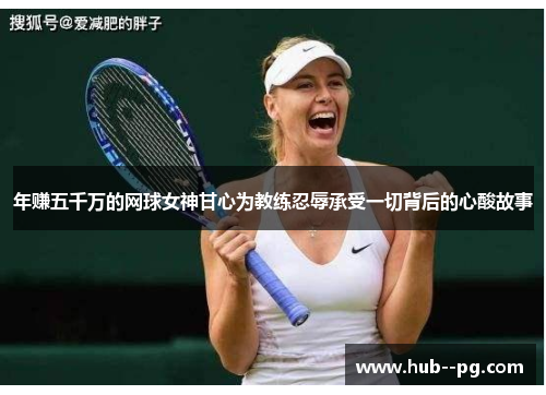 年赚五千万的网球女神甘心为教练忍辱承受一切背后的心酸故事 年赚五千万的网球女神甘心为教练忍辱承受一切背后的心酸故事