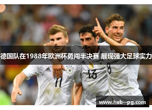 德国队在1988年欧洲杯勇闯半决赛 展现强大足球实力 德国队在1988年欧洲杯勇闯半决赛 展现强大足球实力