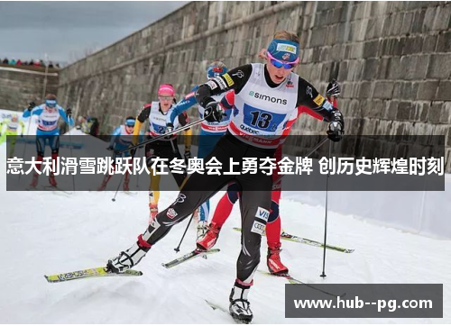 意大利滑雪跳跃队在冬奥会上勇夺金牌 创历史辉煌时刻 意大利滑雪跳跃队在冬奥会上勇夺金牌 创历史辉煌时刻