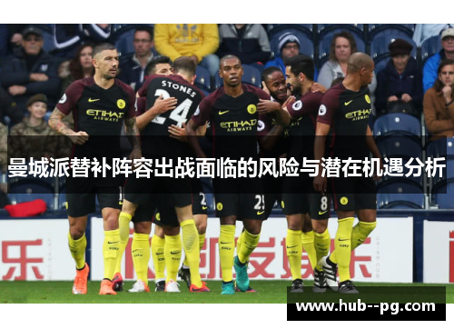 曼城派替补阵容出战面临的风险与潜在机遇分析