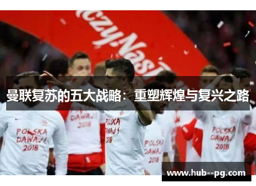 曼联复苏的五大战略：重塑辉煌与复兴之路