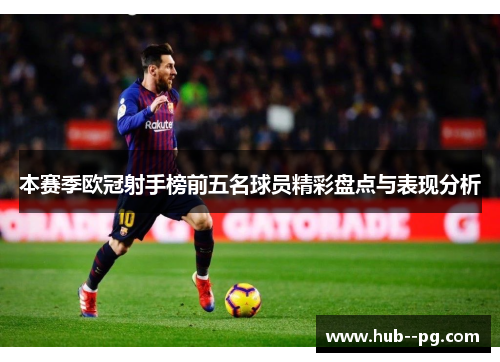 本赛季欧冠射手榜前五名球员精彩盘点与表现分析