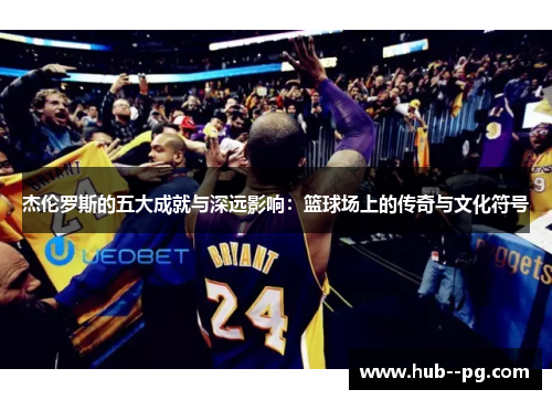 杰伦罗斯的五大成就与深远影响：篮球场上的传奇与文化符号