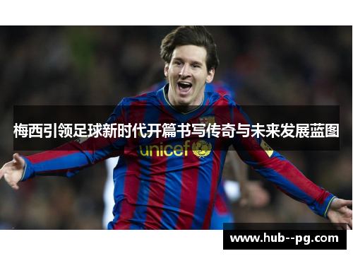 梅西引领足球新时代开篇书写传奇与未来发展蓝图