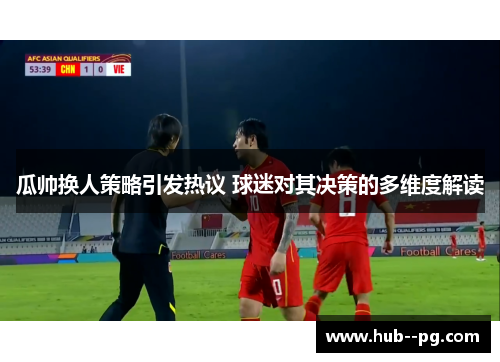 瓜帅换人策略引发热议 球迷对其决策的多维度解读 瓜帅换人策略引发热议 球迷对其决策的多维度解读