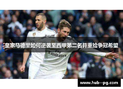 皇家马德里如何逆袭至西甲第二名并重拾争冠希望