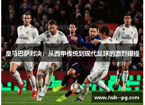 皇马巴萨对决：从西甲传统到现代足球的激烈碰撞