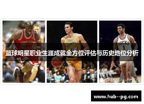 篮球明星职业生涯成就全方位评估与历史地位分析
