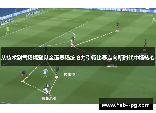 从技术到气场福登以全面赛场统治力引领比赛走向新时代中场核心