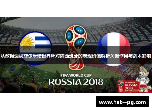 从数据透视菲尔米诺世界杯对阵西班牙的表现价值解析关键作用与战术影响