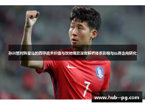 孙兴慜对阵皇马的西甲战术价值与攻防博弈深度解析体系影响与比赛走向研究 孙兴慜对阵皇马的西甲战术价值与攻防博弈深度解析体系影响与比赛走向研究