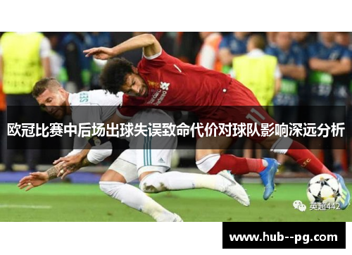 欧冠比赛中后场出球失误致命代价对球队影响深远分析