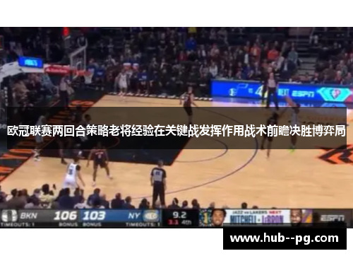 欧冠联赛两回合策略老将经验在关键战发挥作用战术前瞻决胜博弈局 欧冠联赛两回合策略老将经验在关键战发挥作用战术前瞻决胜博弈局
