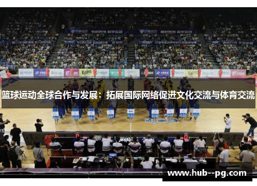 篮球运动全球合作与发展：拓展国际网络促进文化交流与体育交流