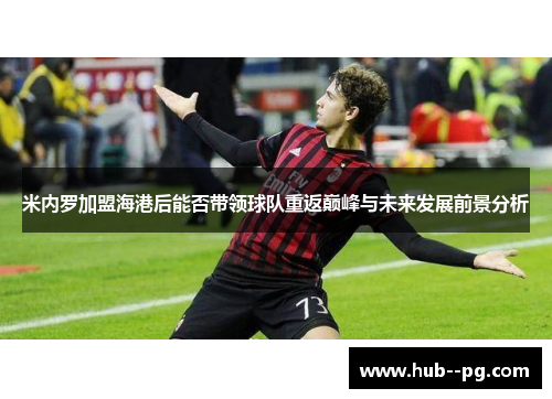 米内罗加盟海港后能否带领球队重返巅峰与未来发展前景分析