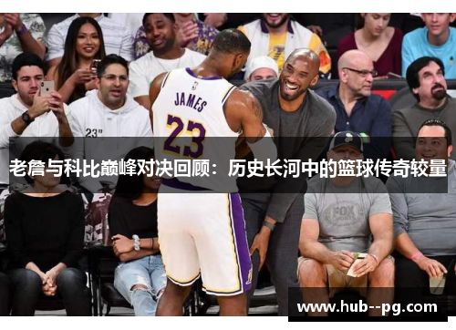 老詹与科比巅峰对决回顾：历史长河中的篮球传奇较量