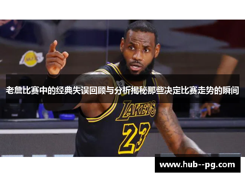 老詹比赛中的经典失误回顾与分析揭秘那些决定比赛走势的瞬间