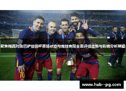 聚焦梅西对阵巴萨世俱杯赛场状态与竞技表现全面评估走势与影响分析展望