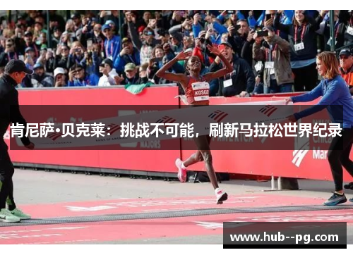 肯尼萨·贝克莱：挑战不可能，刷新马拉松世界纪录