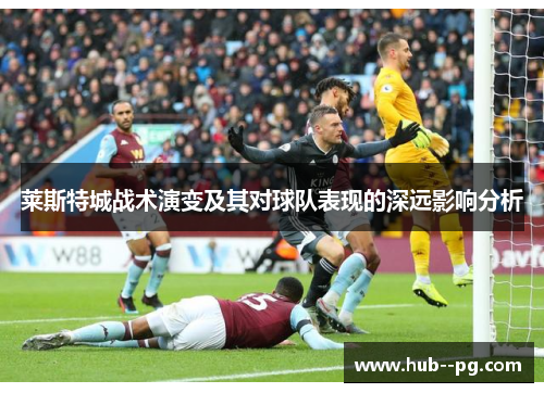 莱斯特城战术演变及其对球队表现的深远影响分析