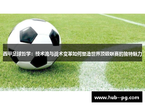 西甲足球哲学：技术流与战术变革如何塑造世界顶级联赛的独特魅力
