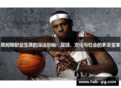 詹姆斯职业生涯的深远影响：篮球、文化与社会的多重变革