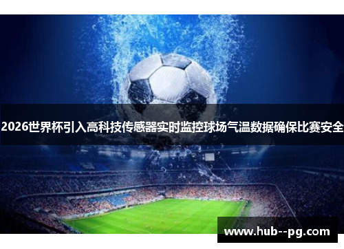 2026世界杯引入高科技传感器实时监控球场气温数据确保比赛安全 2026世界杯引入高科技传感器实时监控球场气温数据确保比赛安全