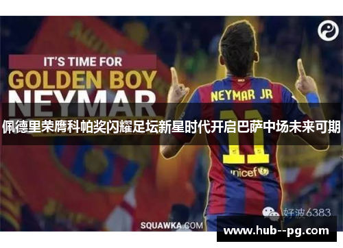 佩德里荣膺科帕奖闪耀足坛新星时代开启巴萨中场未来可期 佩德里荣膺科帕奖闪耀足坛新星时代开启巴萨中场未来可期